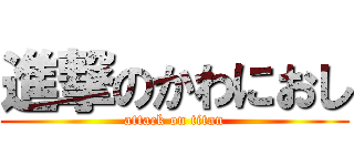 進撃のかわにおし (attack on titan)