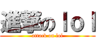 進撃のｌｏｌ (attack on lol)