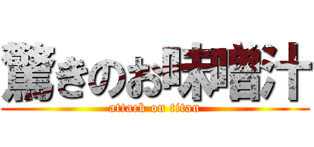 驚きのお味噌汁 (attack on titan)
