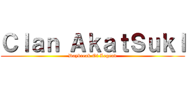 Ｃｌａｎ ＡｋａｔＳｕｋＩ (Daybreak Of Legend)
