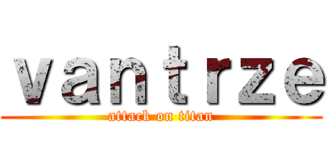 ｖａｎｔｒｚｅ (attack on titan)