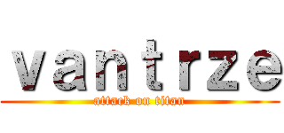 ｖａｎｔｒｚｅ (attack on titan)