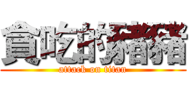 貪吃的豬豬 (attack on titan)