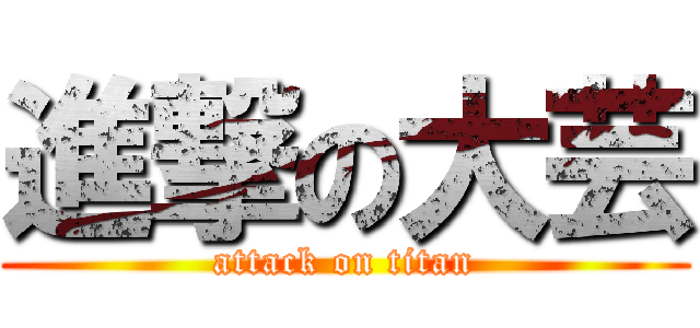 進撃の大芸 (attack on titan)