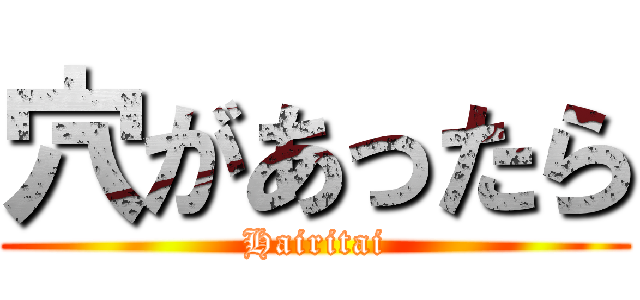 穴があったら (Hairitai)