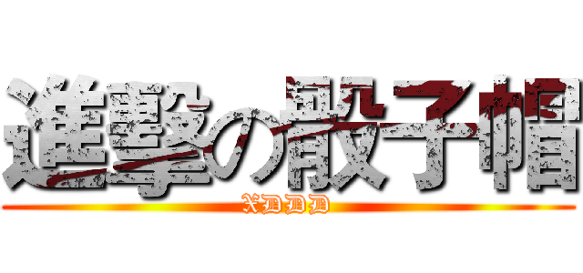 進擊の骰子帽 (XDDD)