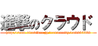 進撃のクラウド  (http://com.nicovideo.jp/community/co2235372)