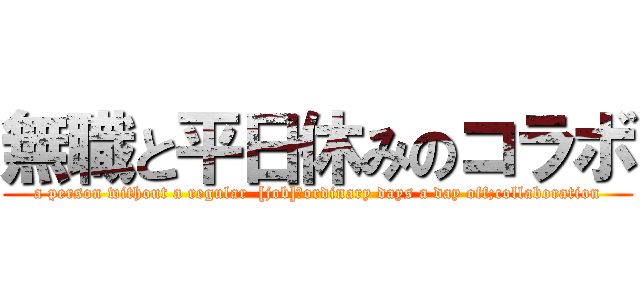 無職と平日休みのコラボ (a person without a regular  [job]＆ordinary days a day off;collaboration)