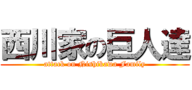 西川家の巨人達 (attack on Nishikawa Family)