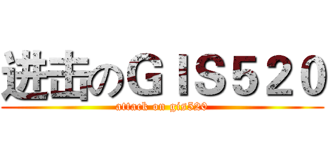 进击のＧＩＳ５２０ (attack on gis520)