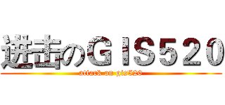 进击のＧＩＳ５２０ (attack on gis520)