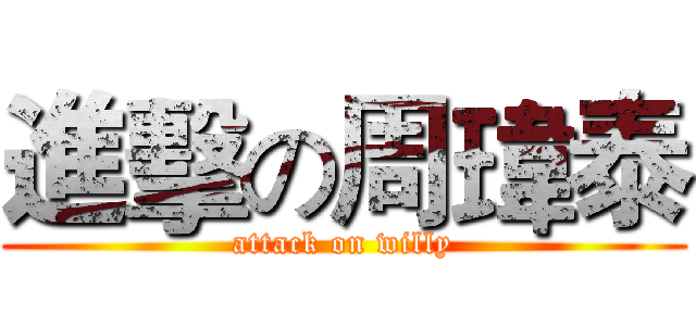 進擊の周瑋泰 (attack on willy)