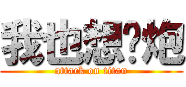 我也想约炮 (attack on titan)