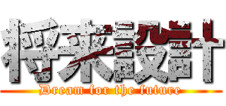 将来設計 (Dream for the future)