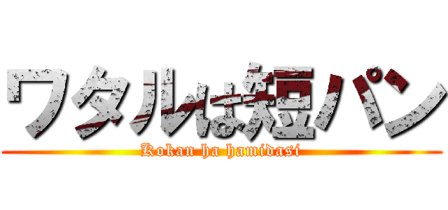 ワタルは短パン (Kokan ha hamidasi)