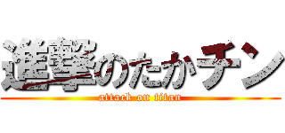 進撃のたかチン (attack on titan)