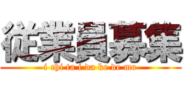 従業員募集 (i chi ta i da ke de mo)