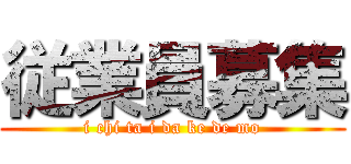 従業員募集 (i chi ta i da ke de mo)