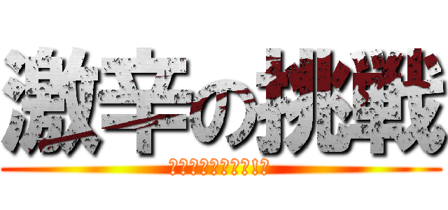 激辛の挑戦 (完食するのは誰だ!?)