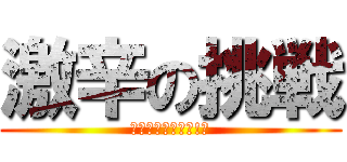 激辛の挑戦 (完食するのは誰だ!?)