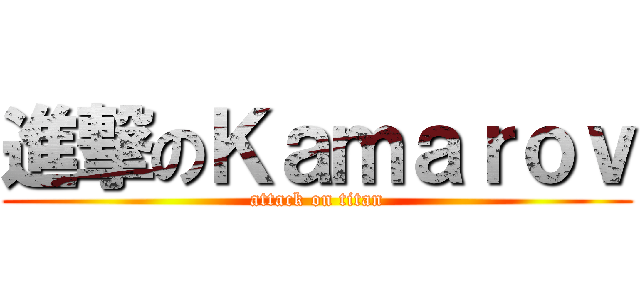 進撃のＫａｍａｒｏｖ (attack on titan)