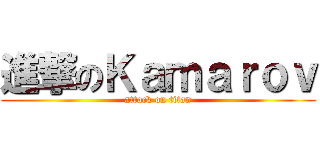 進撃のＫａｍａｒｏｖ (attack on titan)