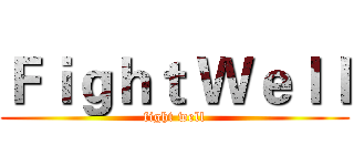 Ｆｉｇｈｔ Ｗｅｌｌ (fight well)