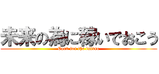 未来の為に稼いでおこう (Earn for the future)