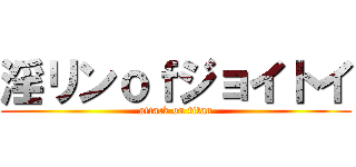 淫リンｏｆジョイトイ (attack on titan)