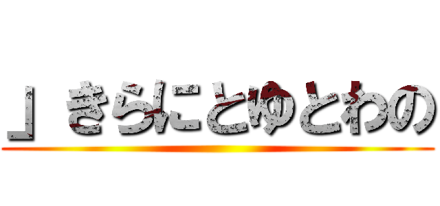 」きらにとゆとわの ()