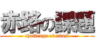 赤路の課題 (challenge of akaji)