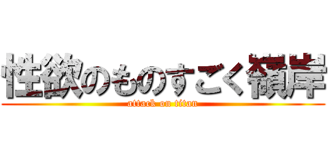 性欲のものすごく嶺岸 (attack on titan)
