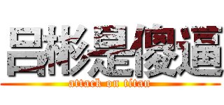 吕彬是傻逼 (attack on titan)