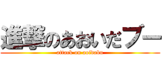進撃のあおいだブー (attack on aoidabu)
