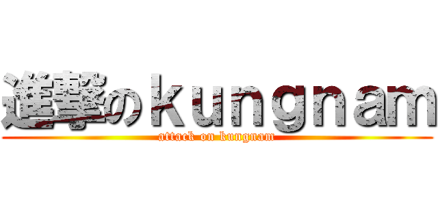 進撃のｋｕｎｇｎａｍ (attack on kungnam)