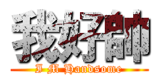 我好帥 (I M Handsome)