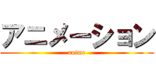 アニメーション (anime)