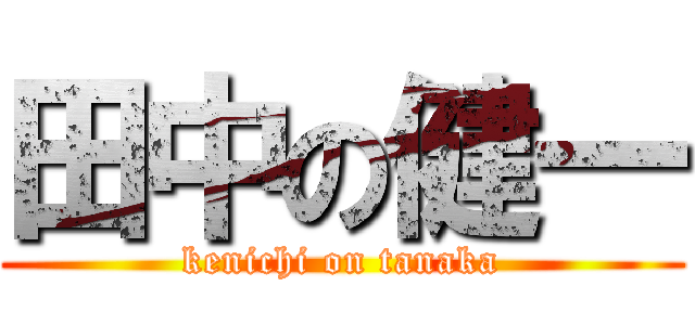 田中の健一 (kenichi on tanaka)