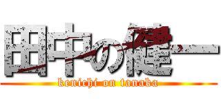 田中の健一 (kenichi on tanaka)