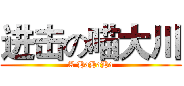 进击の喵大川 (A HaHaHa)