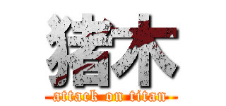 猪木 (attack on titan)