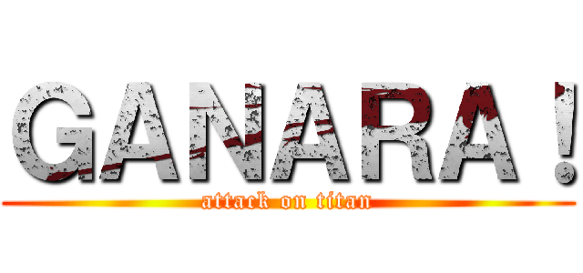 ＧＡＮＡＲＡ！ (attack on titan)