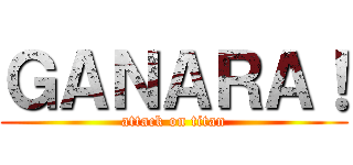ＧＡＮＡＲＡ！ (attack on titan)