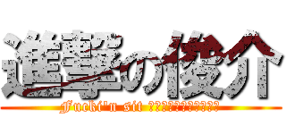 進撃の俊介 (Fucki\'n sit ぐらいわかるよ馬鹿野郎)