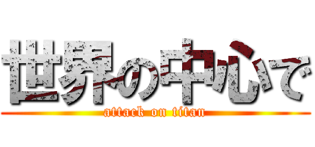 世界の中心で (attack on titan)