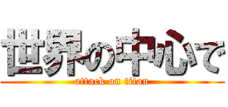 世界の中心で (attack on titan)