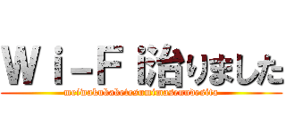 Ｗｉ－Ｆｉ治りました (meiwakukaketesumimasenndesita)