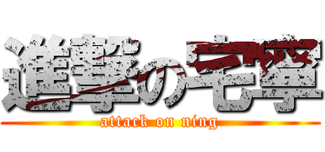 進撃の宅寧 (attack on ning)