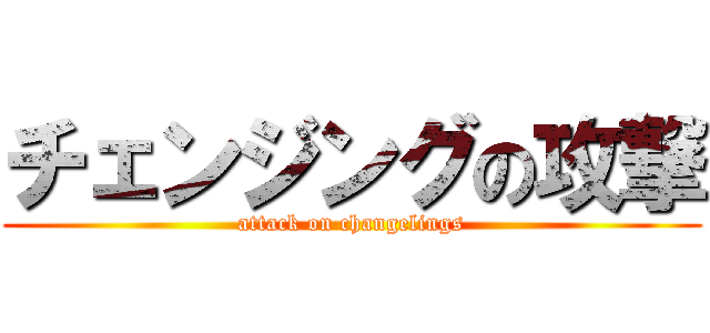 チェンジングの攻撃 (attack on changelings)