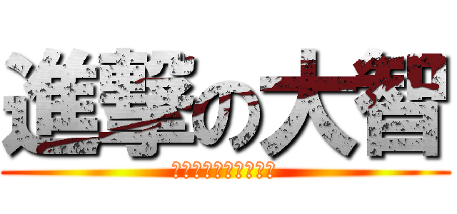 進撃の大智 (ﾄﾞｯﾀﾝﾊﾞｯﾀﾝ)